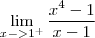 \lim_{x ->{1}^{+}}\frac{{x}^{4}-1}{x-1} \lim_{x ->{1}^{+}}\frac{{x}^{4}-1}{x-1}