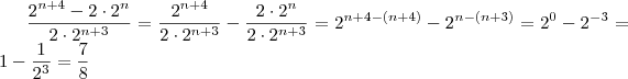 \frac{2^{n+4} - 2\cdot 2^n}{2\cdot2^{n+3}} = \frac{2^{n+4}}{2\cdot2^{n+3}} - \frac{2\cdot 2^n}{2\cdot2^{n+3}} = 2^{n+4 -(n+4)} - 2^{n -(n+3)} = 2^0 - 2^{-3} = 1 - \frac{1}{2^3} = \frac{7}{8} \frac{2^{n+4} - 2\cdot 2^n}{2\cdot2^{n+3}} = \frac{2^{n+4}}{2\cdot2^{n+3}} - \frac{2\cdot 2^n}{2\cdot2^{n+3}} = 2^{n+4 -(n+4)} - 2^{n -(n+3)} = 2^0 - 2^{-3} = 1 - \frac{1}{2^3} = \frac{7}{8}