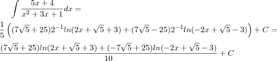 \int \frac{5x+4}{x^2 +3x +1} dx  =  \\ \\ \frac{1}{5} \left((7\sqrt{5}+25)2^{-1}ln(2x+\sqrt{5}+3) +(7\sqrt{5}-25)2^{-1}ln(-2x+\sqrt{5}-3) \right)  + C   =  \\ \\   \frac{(7\sqrt{5}+25)ln(2x+\sqrt{5}+3) +(-7\sqrt{5}+25)ln(-2x+\sqrt{5}-3)}{10} + C