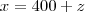 x = 400+z