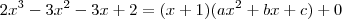 2x^3 - 3x^2 - 3x + 2 = (x + 1)(ax^2 + bx + c) + 0 2x^3 - 3x^2 - 3x + 2 = (x + 1)(ax^2 + bx + c) + 0