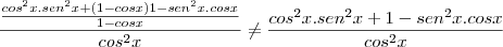 \frac{\frac{cos^2x.sen^2x + (1 - cosx)1 - sen^2x.cosx}{1 - cosx}}{cos^2x} \not= \frac{cos^2x.sen^2x + 1 - sen^2x.cosx}{cos^2x}