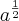 {a}^{\frac{1}{2}} {a}^{\frac{1}{2}}
