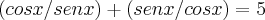 (cos x/ sen x) + (sen x/ cos x) = 5 (cos x/ sen x) + (sen x/ cos x) = 5