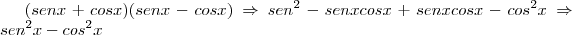 (senx+cosx)(senx-cosx) \Rightarrow sen^2 - senxcosx + senxcosx - cos^2x \Rightarrow sen^2x - cos^2x