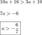 \\ 10a + 16 > 3a + 10 \\\\ 7a > - 6 \\\\ \boxed{a > - \frac{6}{7}} \\ 10a + 16 > 3a + 10 \\\\ 7a > - 6 \\\\ \boxed{a > - \frac{6}{7}}