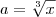 a=\sqrt[3]{x}