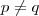 p\neq q p\neq q