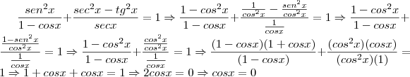 \frac{sen^2x}{1-cosx} + \frac {sec^2x-tg^2x}{secx} = 1 \Rightarrow \frac{1 - cos^2x}{1 - cosx} + \frac{\frac{1}{cos^2x} - \frac{sen^2x}{cos^2x}}{\frac{1}{cosx}} = 1 \Rightarrow \frac{1 - cos^2x}{1 - cosx} + \frac{\frac{1 - sen^2x}{cos^2x}} {\frac{1}{cosx}} = 1  \Rightarrow \frac{1 - cos^2x}{1 - cosx} + \frac{\frac{cos^2x}{cos^2x}} {\frac{1}{cosx}} = 1 \Rightarrow \frac{(1 - cosx)(1 + cosx)}{(1 - cosx)} + \frac{(cos^2x)(cosx)}{(cos^2x)(1)} = 1\Rightarrow 1 + cosx + cosx = 1 \Rightarrow 2cosx = 0 \Rightarrow cosx = 0