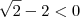 \sqrt{2} -2 < 0 \sqrt{2} -2 < 0