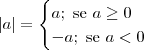 |a| = \begin{cases}a;\textrm{ se }a \geq 0 \\ -a;\textrm{ se }a < 0\end{cases}