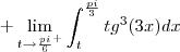+\lim_{t\rightarrow \frac{pi}{6}^{+}}\int_{t}^{\frac{pi}{3}}tg^{3}(3x)dx