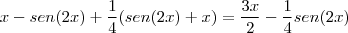 x - sen (2x) + \frac{1}{4}(sen(2x) + x) = \frac{3x}{2}-\frac{1}{4}sen(2x) x - sen (2x) + \frac{1}{4}(sen(2x) + x) = \frac{3x}{2}-\frac{1}{4}sen(2x)