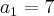 {a}_{1}=7