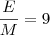 \frac{E}{M} = 9 \frac{E}{M} = 9