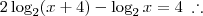 2\log_2(x+4) - \log_2 x = 4 \; \therefore