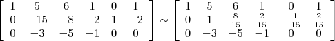 \left[\begin{array}{ccc|ccc} 1 & 5 & 6 & 1 & 0 & 1 \\ 0 & -15 & -8 & -2 & 1 & -2 \\ 0 & -3 & -5 & -1 & 0 & 0 \end{array}\right] \sim \left[\begin{array}{ccc|ccc} 1 & 5 & 6 & 1 & 0 & 1 \\ 0 & 1 & \frac{8}{15} & \frac{2}{15} & -\frac{1}{15} & \frac{2}{15} \\ 0 & -3 & -5 & -1 & 0 & 0 \end{array}\right]