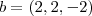 b = (2, 2, - 2) b = (2, 2, - 2)