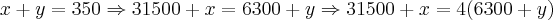 x+y=350 \Rightarrow 31500+x=6300+y \Rightarrow 31500+x=4(6300+y) x+y=350 \Rightarrow 31500+x=6300+y \Rightarrow 31500+x=4(6300+y)