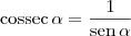 \textrm{cossec}\, \alpha = \frac{1}{\textrm{sen}\,\alpha} \textrm{cossec}\, \alpha = \frac{1}{\textrm{sen}\,\alpha}
