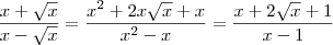 \frac{x+ \sqrt{x}}{ x-\sqrt{x}} = \frac{x^2 + 2x\sqrt{x} + x}{x^2 - x} = \frac{x + 2 \sqrt{x} + 1}{x - 1} \frac{x+ \sqrt{x}}{ x-\sqrt{x}} = \frac{x^2 + 2x\sqrt{x} + x}{x^2 - x} = \frac{x + 2 \sqrt{x} + 1}{x - 1}