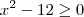 x^2-12 \geq 0 x^2-12 \geq 0