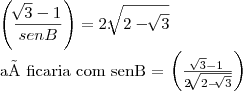 \left(\frac{\sqrt[]{3}-1}{senB} \right) = 2. \sqrt[]{2-\sqrt[]{3}}

aí ficaria com senB = \left(\frac{\sqrt[]{3}-1}{2\sqrt[]{2-\sqrt[]{3}}} \right)