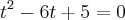 t^2 - 6t + 5 = 0