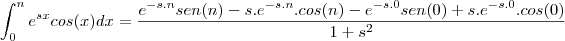 \int_{0}^{n} e^{sx}cos(x)dx=\frac{e^{-s.n}sen(n)-s.e^{-s.n}.cos(n)-e^{-s.0}sen(0)+s.e^{-s.0}.cos(0)}{1+s^2}