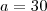 a=30 a=30