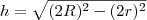 h = \sqrt{(2R)^2 - (2r)^2} h = \sqrt{(2R)^2 - (2r)^2}