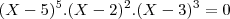 (X-5)^5.(X-2)^2.(X-3)^3=0 (X-5)^5.(X-2)^2.(X-3)^3=0