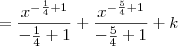 = \frac{x^{-\frac{1}{4} + 1}}{-\frac{1}{4} + 1} + \frac{x^{-\frac{5}{4} + 1}}{-\frac{5}{4} + 1} + k