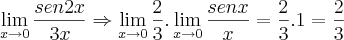 \lim_{x\rightarrow{0}}\frac{sen2x}{3x}\Rightarrow \lim_{x\rightarrow{0}}\frac{2}{3}. \lim_{x\rightarrow{0}}\frac{senx}{x}= \frac{2}{3}.1=\frac{2}{3} \lim_{x\rightarrow{0}}\frac{sen2x}{3x}\Rightarrow \lim_{x\rightarrow{0}}\frac{2}{3}. \lim_{x\rightarrow{0}}\frac{senx}{x}= \frac{2}{3}.1=\frac{2}{3}