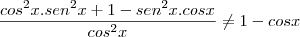 \frac{cos^2x.sen^2x + 1 - sen^2x.cosx}{cos^2x} \not= 1 - cosx