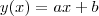 y(x)= ax + b y(x)= ax + b