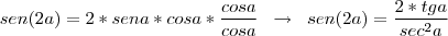 sen(2a)=2*sena*cosa*\frac{cosa}{cosa} \;\; \rightarrow \;\; sen(2a)=\frac{2*tga}{sec^{2}a} sen(2a)=2*sena*cosa*\frac{cosa}{cosa} \;\; \rightarrow \;\; sen(2a)=\frac{2*tga}{sec^{2}a}