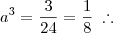 a^3 = \frac{3}{24} = \frac{1}{8} \;\therefore