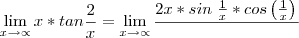 \lim_{x\rightarrow\propto} x*tan\frac{2}{x}=\lim_{x\rightarrow\propto}\frac{2x*sin\left\frac{1}{x}*cos\left(\frac{1}{x} \right) \right}{}