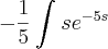 -\frac{1}{5}\int_{}^{}s{e}^{-5s} -\frac{1}{5}\int_{}^{}s{e}^{-5s}