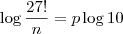 \log \frac{27!}{n} = p \log 10 \log \frac{27!}{n} = p \log 10