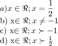 a) {x\in\Re; x = \frac{1}{2}
b) {x\in\Re; x \neq -1
c) {x\in\Re; x \succ -1}
d) {x\in\Re; x \succ \frac{1}{2} a) {x\in\Re; x = \frac{1}{2}
b) {x\in\Re; x \neq -1
c) {x\in\Re; x \succ -1}
d) {x\in\Re; x \succ \frac{1}{2}