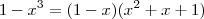 1 - x^3 = (1-x)(x^2 +x + 1) 1 - x^3 = (1-x)(x^2 +x + 1)