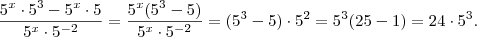 \frac{5^x \cdot 5^3 - 5^x \cdot 5}{5^x \cdot 5^{-2}} = \frac{5^x(5^3 -5)}{5^x \cdot 5^{-2}} = (5^3 -5) \cdot 5^2 = 5^3 (25-1) = 24 \cdot 5^3. \frac{5^x \cdot 5^3 - 5^x \cdot 5}{5^x \cdot 5^{-2}} = \frac{5^x(5^3 -5)}{5^x \cdot 5^{-2}} = (5^3 -5) \cdot 5^2 = 5^3 (25-1) = 24 \cdot 5^3.