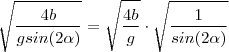 \sqrt{\frac{4b}{gsin(2\alpha)}} = \sqrt{\frac{4b}{g} } \cdot \sqrt{\frac{1}{sin(2\alpha)}} \sqrt{\frac{4b}{gsin(2\alpha)}} = \sqrt{\frac{4b}{g} } \cdot \sqrt{\frac{1}{sin(2\alpha)}}