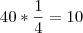40*\frac{1}{4}=10