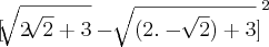 {[ \sqrt[]{2\sqrt[]{2}+3} - \sqrt[]{(2. - \sqrt[]{2})+3} ]}^{2}