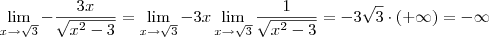 \lim_{x\to \sqrt{3}} -\frac{3x}{\sqrt{x^2 - 3}} = \lim_{x\to \sqrt{3}} -3x \lim_{x \to \sqrt{3}} \frac{1}{\sqrt{x^2 - 3}} = -3\sqrt{3}\cdot (+\infty) = -\infty \lim_{x\to \sqrt{3}} -\frac{3x}{\sqrt{x^2 - 3}} = \lim_{x\to \sqrt{3}} -3x \lim_{x \to \sqrt{3}} \frac{1}{\sqrt{x^2 - 3}} = -3\sqrt{3}\cdot (+\infty) = -\infty