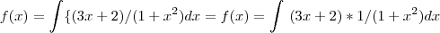 f(x)=\int\{(3x+2)/(1+ x^2)}dx  =  f(x)=\int\ (3x+2) * 1/(1+ x^2)}dx