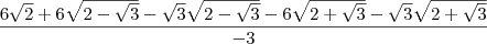 \frac{6\sqrt{2} + 6\sqrt{2-\sqrt{3}}-\sqrt{3}\sqrt{2-\sqrt{3}} -6\sqrt{2+\sqrt{3}}-\sqrt{3}\sqrt{2+\sqrt{3}}}{-3}